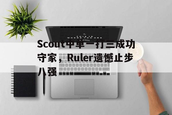 IM官网-Scout中单一打三成功守家，Ruler遗憾止步八强