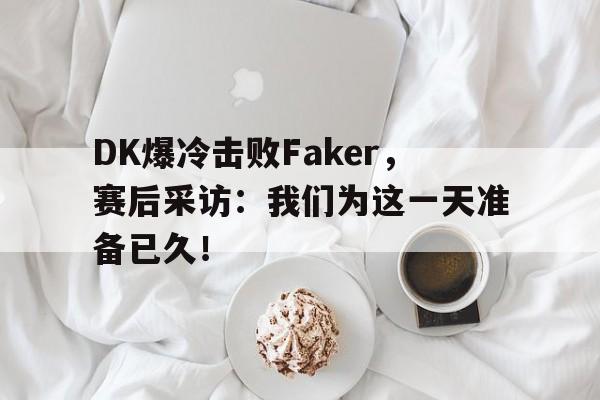 IM体育平台博彩-DK爆冷击败Faker，赛后采访：我们为这一天准备已久！