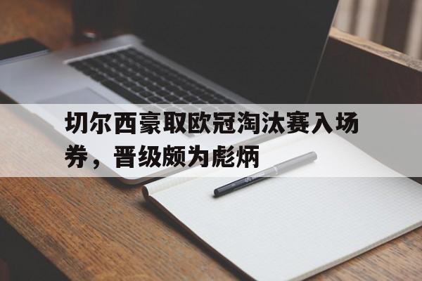 IM体育下载-切尔西豪取欧冠淘汰赛入场券，晋级颇为彪炳