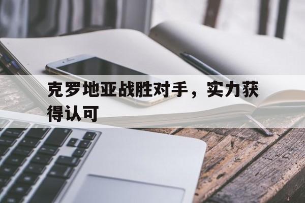 IM体育平台博彩-克罗地亚战胜对手，实力获得认可