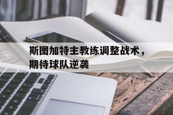 IM官网-斯图加特主教练调整战术，期待球队逆袭