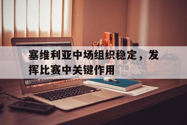 IM体育平台博彩-塞维利亚中场组织稳定，发挥比赛中关键作用